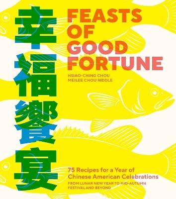 Feasts of Good Fortune: 75 Recipes for a Year of Chinese American Celebrations, from Lunar New Year to Mid-Autumn Festival and Beyond - Hsiao-Ching Chou,Meilee Chou Riddle - cover