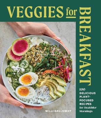 Veggies for Breakfast: 100 Delicious Plant-Focused Recipes for Healthier Mornings - Willi Galloway - cover