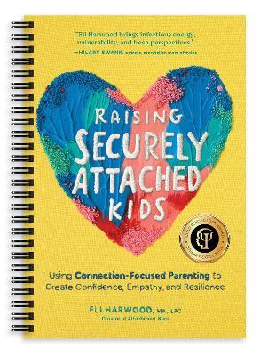 Raising Securely Attached Kids: Using Connection-Focused Parenting to Create Confidence, Empathy, and Resilience - Eli Harwood - cover