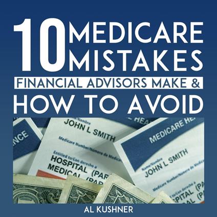 10 Medicare Mistakes Financial Advisors Make and How to Avoid Them