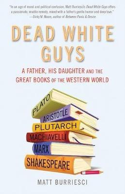 Dead White Guys: A Father, His Daughter and the Great Books of the Western World - Matt Burriesci - cover