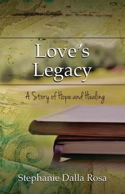 Love's Legacy: A Story of Hope and Healing - Stephanie Dalla Rosa - cover