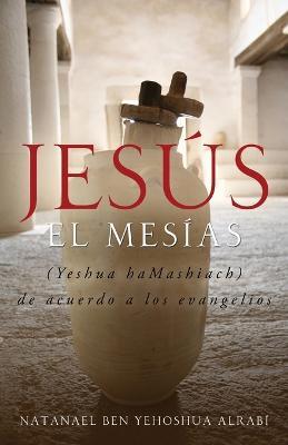 Jesus El Mesias (Yeshua Hamashiach) de Acuerdo a Los Evangelios - Natanael Ben-Yehoshua Alrabi - cover