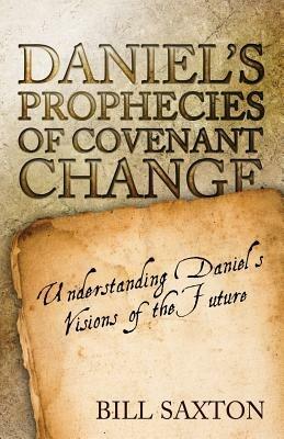 Daniel's Prophecies of Covenant Change - Bill Saxton - cover