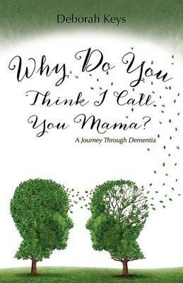 Why Do You Think I Call You Mama? A Journey Through Dementia - Deborah Keys - cover