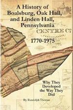 A History of Boalsburg, Oak Hall, and Linden Hall, Pennsylvania 1770-1975: Why They Developed the Way They Did