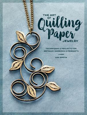 The Art of Quilling Paper Jewelry: Contemporary Quilling Techniques for Metallic Pendants and Earrings - Ann Martin - cover