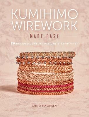 Kumihimo Wirework Made Easy: 20 Braided Jewelry Designs Step-by-Step - Christina Larsen - cover