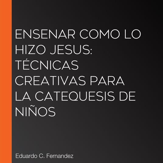 Ensenar como lo hizo Jesus: Técnicas creativas para la Catequesis de Niños