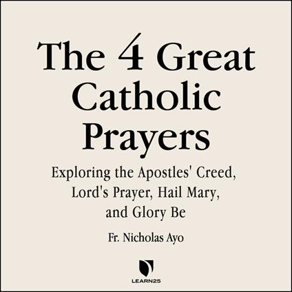 4 Great Prayers, The: Exploring the Apostles' Creed, Lord's Prayer, Hail Mary, and Glory Be