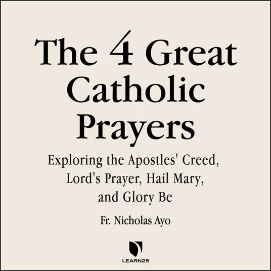 4 Great Prayers, The: Exploring the Apostles' Creed, Lord's Prayer, Hail Mary, and Glory Be