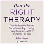 Find the Right Therapy: Cognitive Behavioral Therapy, Psychodynamic Psychotherapy, Family Counseling, and Other Treatments That Work