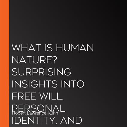 What Is Human Nature? Surprising Insights into Free Will, Personal Identity, and Existence