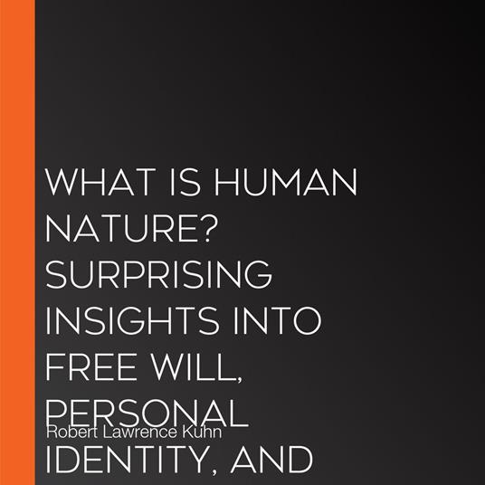 What Is Human Nature? Surprising Insights into Free Will, Personal Identity, and Existence