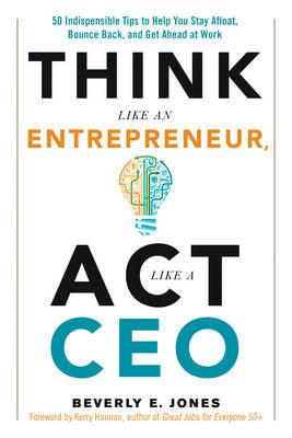 Think Like an Entrepreneur, Act Like a CEO: 50 Indispensable Tips to Help You Stay Afloat, Bounce Back, and Get Ahead at Work - Beverly E. Jones - cover