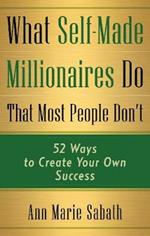 What Self-Made Millionaires Do That Most People Don'T: 52 Ways to Create Your Own Success