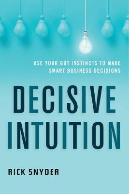 Decisive Intuition: Use Your Gut Instincts to Make Smart Business Decisions - Rick Snyder - cover