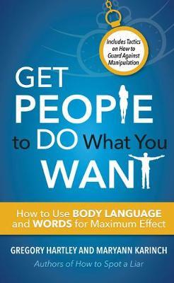 Get People to Do What You Want: How to Use Body Language and Words for Maximum Effect Includes Tactics on How to Guard Against Manipulation - Gregory Hartley,Maryann Karinch - cover