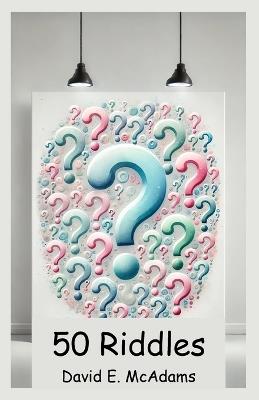 50 Riddles: I speak in twists, I hide in rhyme, I challenge thoughts with puzzle time. - David E McAdams - cover