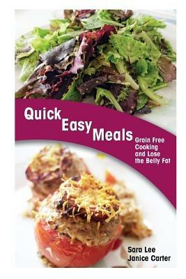 Quick Easy Meals: Grain Free Cooking and Lose the Belly Fat - Sara Lee,Carter Janice - cover