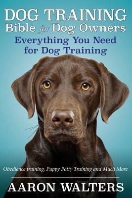Dog Training Bible for Dog Owners: Everything You Need for Dog Training - Aaron Walters - cover