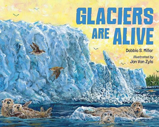 Glaciers Are Alive - Debbie S. Miller,Zyle Jon Van - ebook