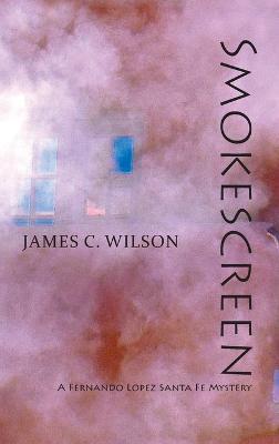 Smokescreen: A Fernando Lopez Santa Fe Mystery - James C Wilson - cover