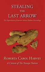 Stealing the Last Arrow: The Department of Interior Indian Probate Proceedings (Hardcover)