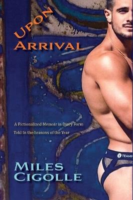 Upon Arrival: A Fictionalized Memoir in Diary Form - Miles Cigolle - cover