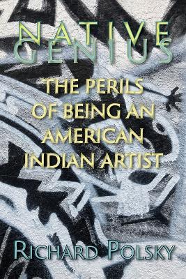 Native Genius: The Perils of Being an American Indian Artist - Richard Polsky - cover