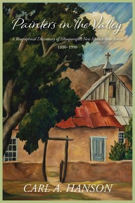 Painters in the Valley: A Biographical Dictionary of Albuquerque, New Mexico Area Artists, 1880-1990 - Carl A Hanson - cover