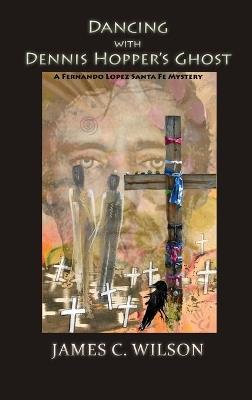 Dancing with Dennis Hopper's Ghost (hardcover): A Fernando Lopez Santa Fe Mystery - James C Wilson - cover