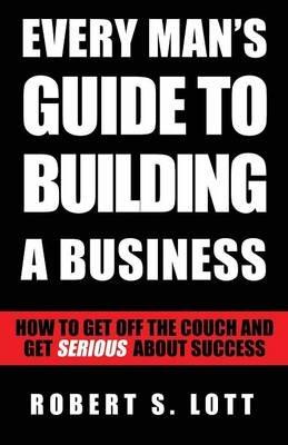 Every Man's Guide to Building a Business - Robert S Lott - cover
