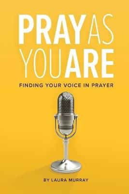 Pray as You Are: Finding Your Voice in Prayer - Laura Murray - cover