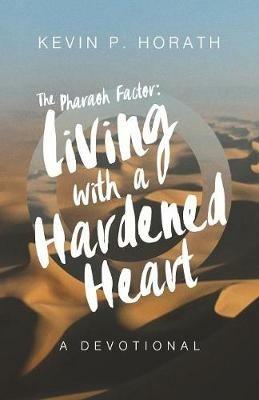 The Pharaoh Factor: Living with a Hardened Heart - Kevin P Horath - cover