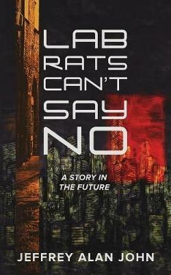 Lab Rats Can't Say No: A Story in the Future - Jeffrey John - cover