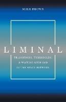Liminal: Transitions, Thresholds, and Waiting with God in the Space Between