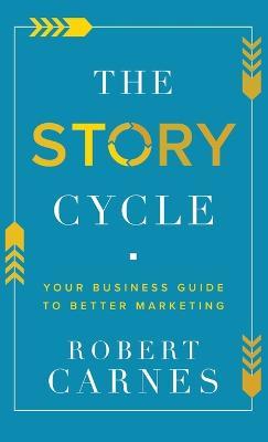 The Story Cycle: Your Business Guide to Better Marketing - Robert Carnes - cover