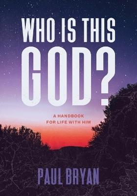 Who Is This God?: A Handbook for Life with Him - Paul Bryan - cover