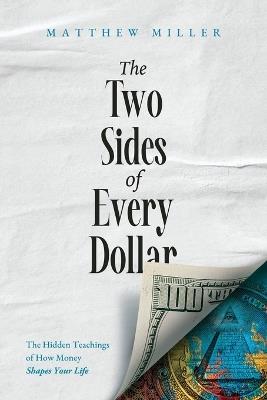 The Two Sides of Every Dollar: The Hidden Teachings of How Money Shapes Your Life - Matthew Miller - cover