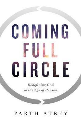 Coming Full Circle: Redefining God in the Age of Reason - Parth Atrey - cover