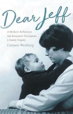 Dear Jeff: A Mother's Reflections and Responses Throughout a Family Tragedy - Carmen Westberg - cover
