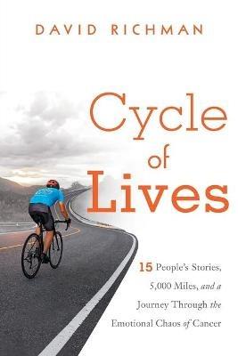 Cycle of Lives: 15 People's Story, 5,000 Miles, and a Journey Through the Emotional Chaos of Cancer - David Richman - cover
