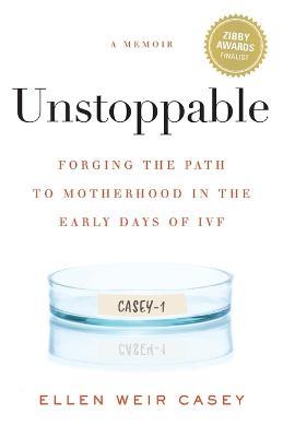 Unstoppable: Forging the Path to Motherhood in the Early Days of IVF - Ellen Weir Casey - cover