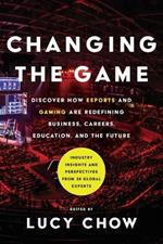 Changing the Game: Discover How Esports and Gaming are Redefining Business, Careers, Education, and the Future