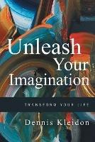 Unleash Your Imagination: Transform Your Life - Dennis A Kleidon - cover