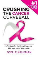 Crushing the Cancer Curveball: A Playbook for the Newly Diagnosed and Their Family and Friends