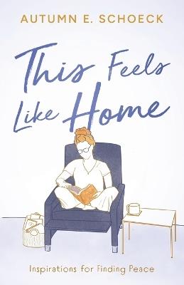 This Feels Like Home: Inspirations For Finding Peace - Autumn E Schoeck - cover