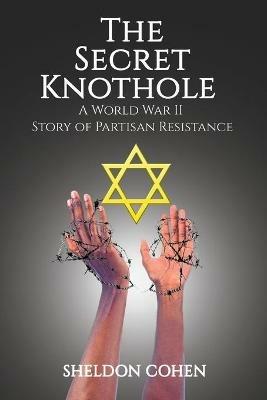 The Secret Knothole - A World War II Story of Partisan Resistance - Sheldon Cohen - cover