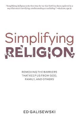 Simplifying Religion - Removing Barriers That Keep Us From God, Family, and Others - Ed Galisewski - cover